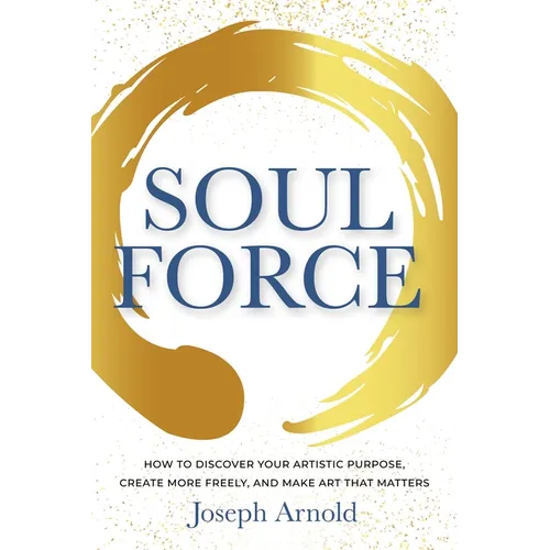 Soulforce: How to Discover Your Artistic Purpose, Create More Freely, and Make Art That Matters - Paperback