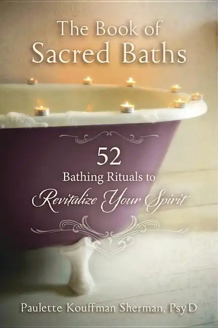 The Book of Sacred Baths: 52 Bathing Rituals to Revitalize Your Spirit - Paperback