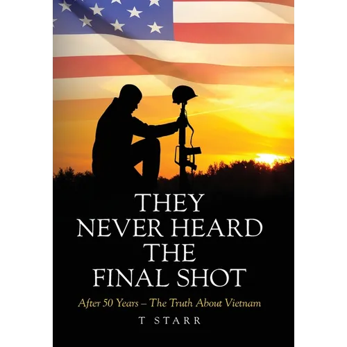 They Never Heard the Final Shot: After 50 Years - The Truth About Vietnam - Hardcover