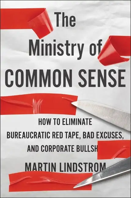 The Ministry of Common Sense: How to Eliminate Bureaucratic Red Tape, Bad Excuses, and Corporate Bs - Hardcover