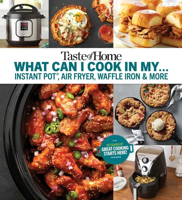 Taste of Home What Can I Cook in My Instant Pot, Air Fryer, Waffle Iron...?: Get Geared Up, Great Cooking Starts Here - Paperback