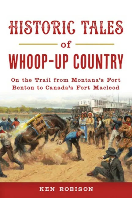 Historic Tales of Whoop-Up Country: On the Trail from Montana's Fort Benton to Canada's Fort MacLeod - Paperback