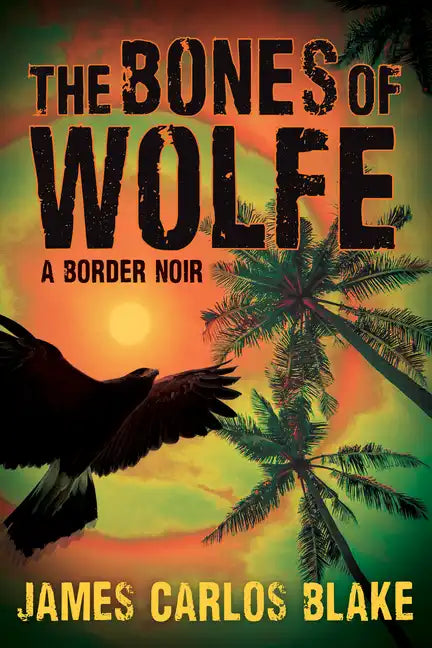The Bones of Wolfe: A Border Noir - Hardcover