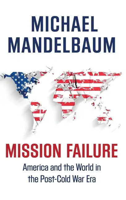 Mission Failure: America and the World in the Post-Cold War Era - Hardcover