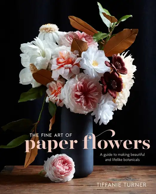 The Fine Art of Paper Flowers: A Guide to Making Beautiful and Lifelike Botanicals - Hardcover