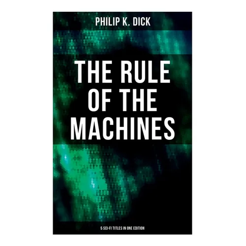 The Rule of the Machines: 5 Sci-Fi Titles in One Edition: Second Variety, The Last of the Masters, The Defenders, Sales Pitch & James P. Crow - Paperback