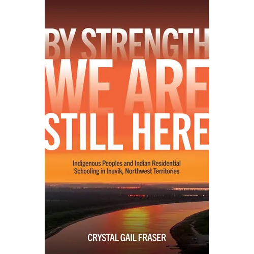 By Strength, We Are Still Here: Indigenous Peoples and Indian Residential Schooling in Inuvik, Northwest Territories - Paperback