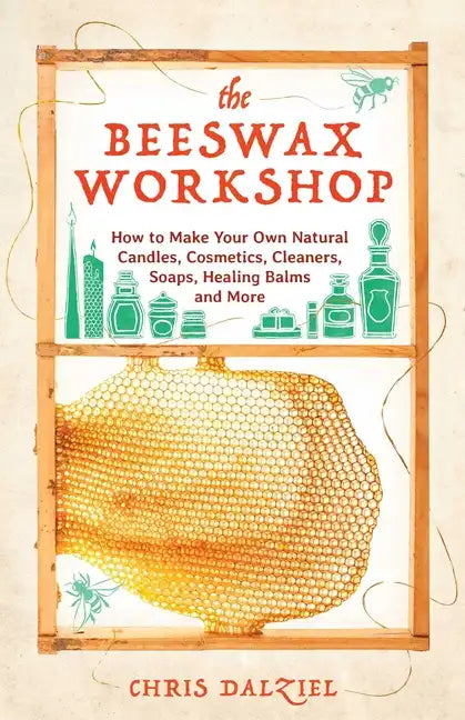 The Beeswax Workshop: How to Make Your Own Natural Candles, Cosmetics, Cleaners, Soaps, Healing Balms and More - Paperback