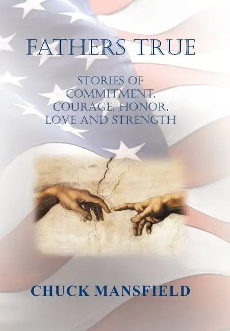 Fathers True: Stories of Commitment, Courage, Honor, Love and Strength - Hardcover
