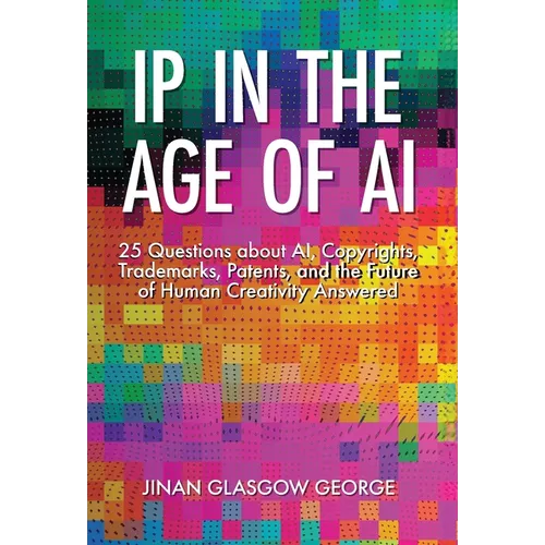 IP in the Age of AI: 25 Questions about AI, Copyrights, Trademarks, Patents, and the Future of Human Creativity Answered - Hardcover
