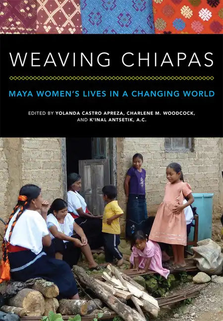 Weaving Chiapas: Maya Women's Lives in a Changing World - Paperback
