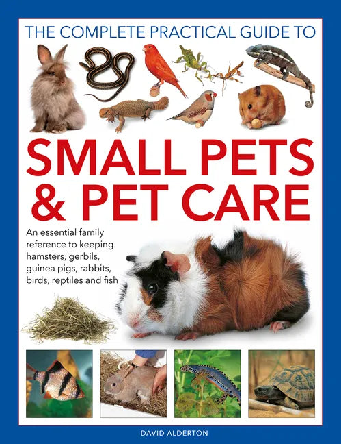 The Complete Practical Guide to Small Pets and Pet Care: An Essential Family Reference to Keeping Hamsters, Gerbils, Guinea Pigs, Rabbits, Birds, Rept - Hardcover