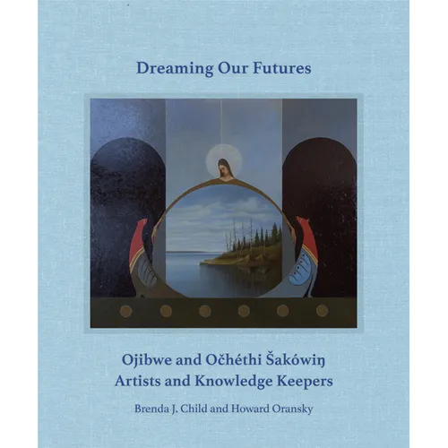 Dreaming Our Futures: Ojibwe and Och騁hi Saki? Artists and Knowledge Keepers - Hardcover