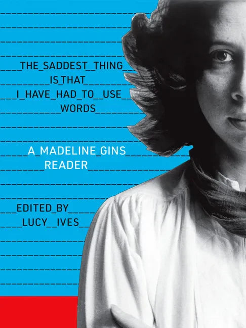 The Saddest Thing Is That I Have Had to Use Words: A Madeline Gins Reader - Paperback