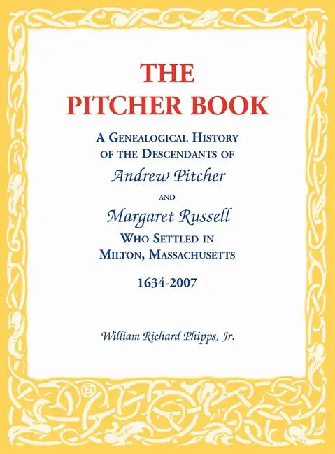 The Pitcher Book: A Genealogical History of the Descendants of Andrew Pitcher and Margaret Russell Who Settled in Milton, Massachusetts, 1634-2007 - Hardcover