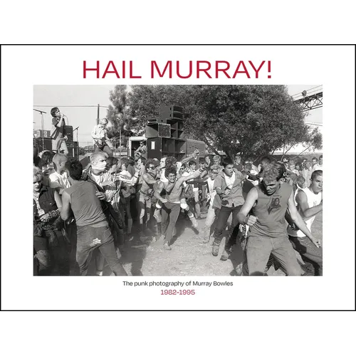 Hail Murray!: The Punk Photography of Murray Bowles, 1982-1995 - Hardcover