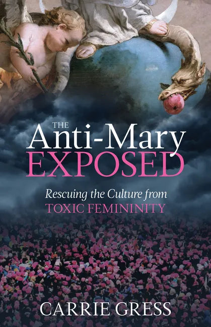 The Anti-Mary Exposed: Rescuing the Culture from Toxic Femininity - Hardcover