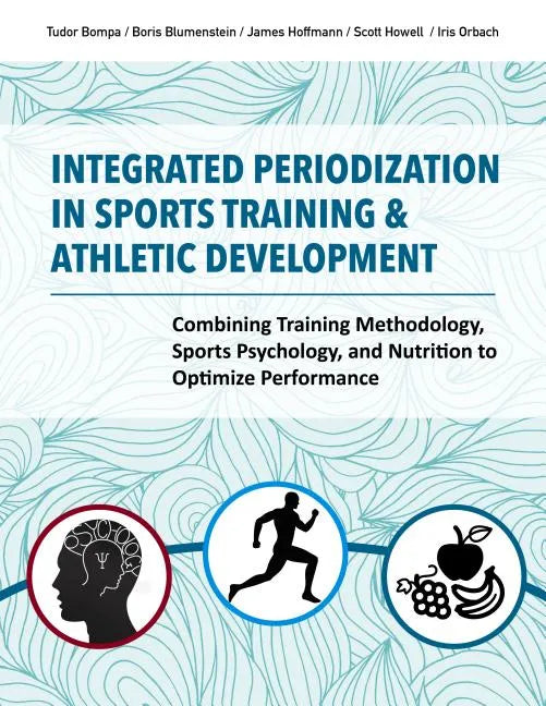 Integrated Periodization in Sports Training & Athletic Development: Combining Training Methodology, Sports Psychology, and Nutrition to Optimize Perfo - Paperback