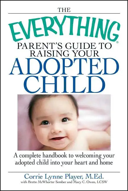 The Everything Parent's Guide to Raising Your Adopted Child: A Complete Handbook to Welcoming Your Adopted Child Into Your Heart and Home - Paperback
