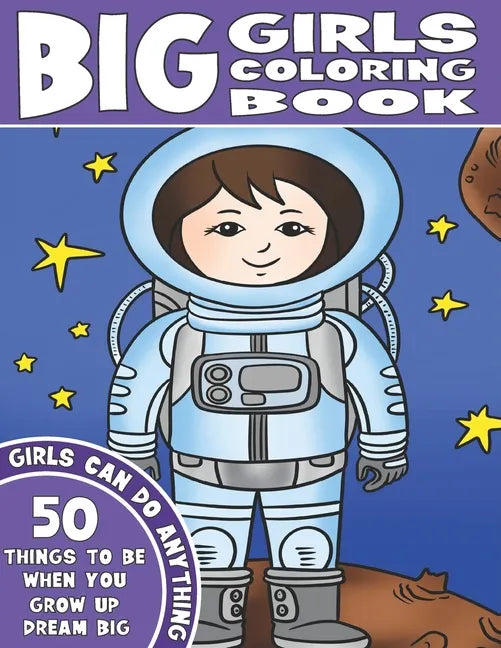 The Big Girls Coloring Book: Girls Can Do Anything. An Inspirational Girl Power Coloring Book. 50 Things To Be When You Grow Up. Dream Big. - Paperback