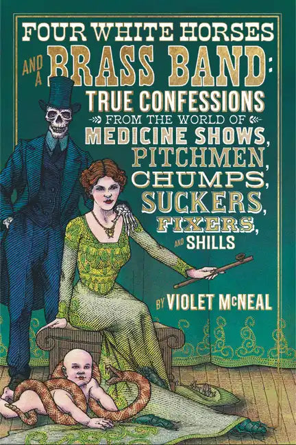 Four White Horses and a Brass Band: True Confessions from the World of Medicine Shows, Pitchmen, Chumps, Suckers, Fixers, and Shills - Paperback