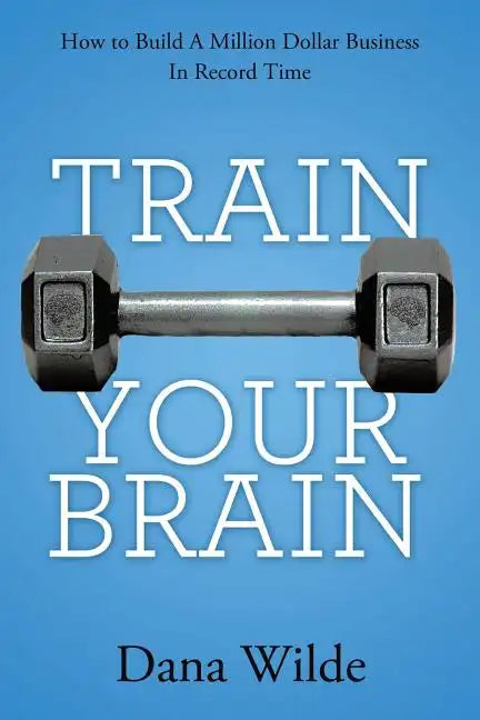 Train Your Brain: How to Build a Million Dollar Business in Record Time - Paperback