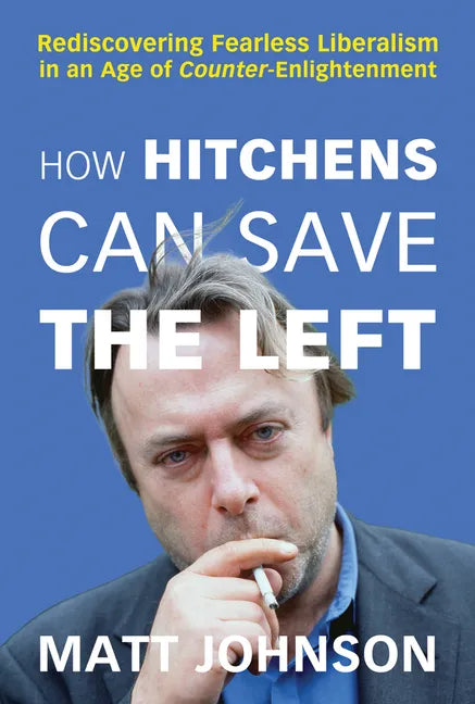 How Hitchens Can Save the Left: Rediscovering Fearless Liberalism in an Age of Counter-Enlightenment - Paperback