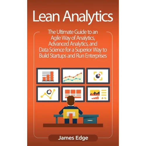 Lean Analytics: The Ultimate Guide to an Agile Way of Analytics, Advanced Analytics, and Data Science for a Superior Way to Build Star - Hardcover