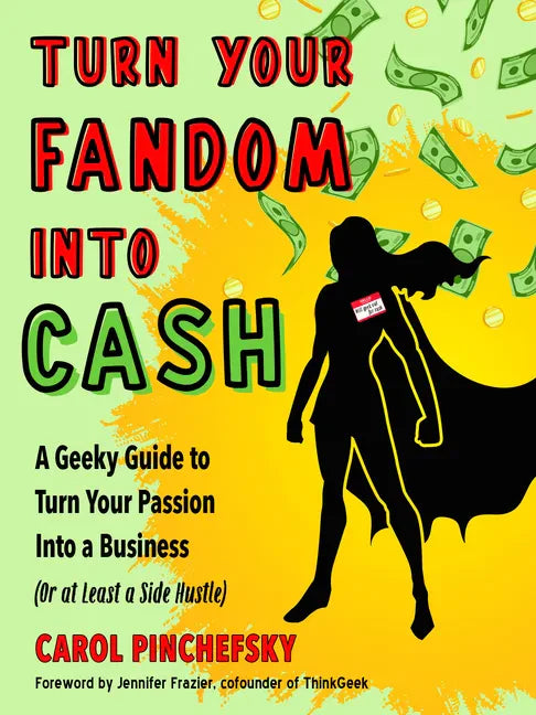 Turn Your Fandom Into Cash: A Geeky Guide to Turn Your Passion Into a Business (or at Least a Side Hustle) - Paperback