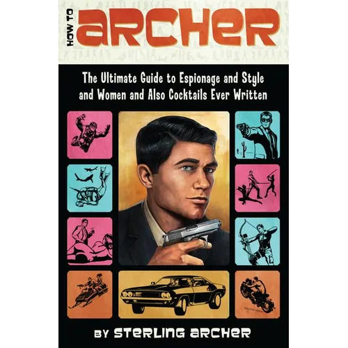 How to Archer: The Ultimate Guide to Espionage and Style and Women and Also Cocktails Ever Written - Paperback