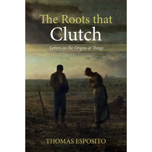 The Roots That Clutch: Letters on the Origins of Things - Paperback