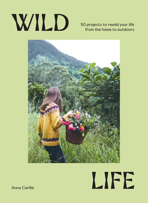Wild Life: 50 Projects to Rewild Your Life from the Home to Outdoors - Hardcover