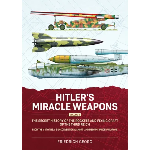 Hitler's Miracle Weapons Volume 2: The Secret History of the Rockets and Flying Craft of the Third Reich from the V-1 to the A-9 Unconventional Short- - Paperback