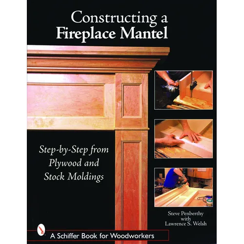 Constructing a Fireplace Mantel: Step-By-Step from Plywood and Stock Moldings - Paperback