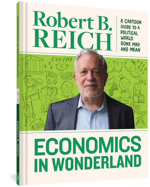 Economics in Wonderland: Robert Reich's Cartoon Guide to a Political World Gone Mad and Mean - Hardcover