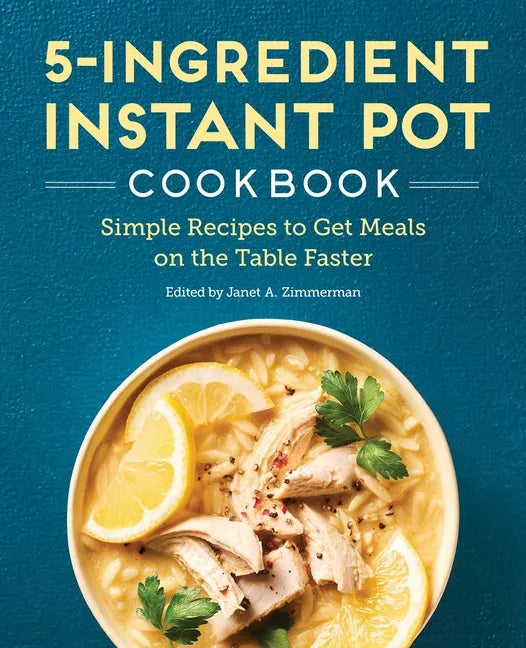 5-Ingredient Instant Pot Cookbook: Simple Recipes to Get Meals on the Table Faster - Paperback