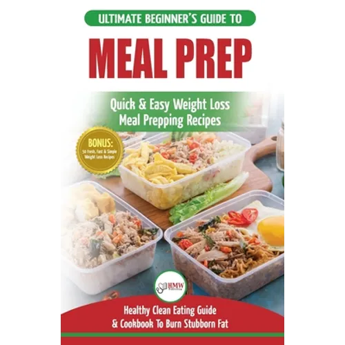 Meal Prep: The Ultimate Beginners Guide to Quick & Easy Weight Loss Meal Prepping Recipes - Healthy Clean Eating To Burn Fat Cook - Paperback