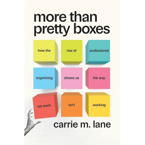 More Than Pretty Boxes: How the Rise of Professional Organizing Shows Us the Way We Work Isn't Working - Hardcover