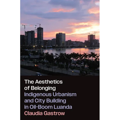 The Aesthetics of Belonging: Indigenous Urbanism and City Building in Oil-Boom Luanda - Hardcover