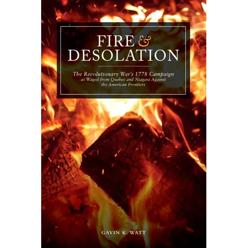 Fire and Desolation: The Revolutionary War's 1778 Campaign as Waged from Quebec and Niagara Against the American Frontiers - Paperback