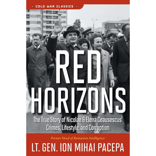 Red Horizons: The True Story of Nicolae and Elena Ceausescus' Crimes, Lifestyle, and Corruption - Paperback