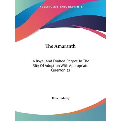 The Amaranth: A Royal And Exalted Degree In The Rite Of Adoption With Appropriate Ceremonies - Paperback
