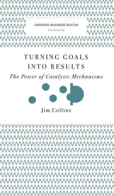 Turning Goals Into Results (Harvard Business Review Classics): The Power of Catalytic Mechanisms - Hardcover
