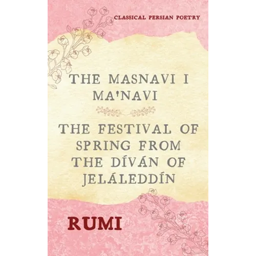 The Masnavi I Ma'navi of Rumi (Complete 6 Books): The Festival of Spring from The Díván of Jeláleddín - Hardcover