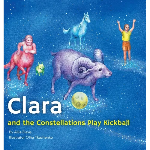 Clara and the Constellations Play Kickball: A Picture Book Adventure Among the Stars Featuring Animal Constellations and a Game of Kickball - Hardcover
