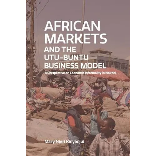 African Markets and the Utu-Ubuntu Business Model: A perspective on economic informality in Nairobi - Paperback