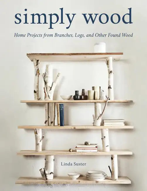 Simply Wood: Home Projects from Branches, Logs, and Other Found Wood - Paperback