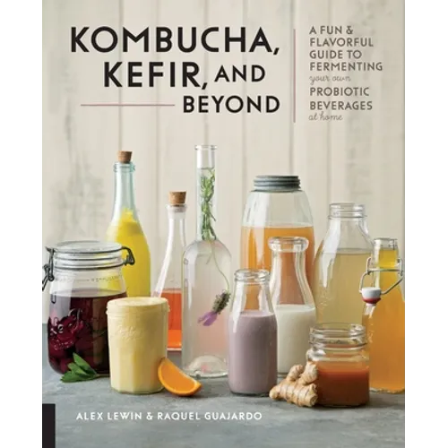 Kombucha, Kefir, and Beyond: A Fun and Flavorful Guide to Fermenting Your Own Probiotic Beverages at Home - Paperback