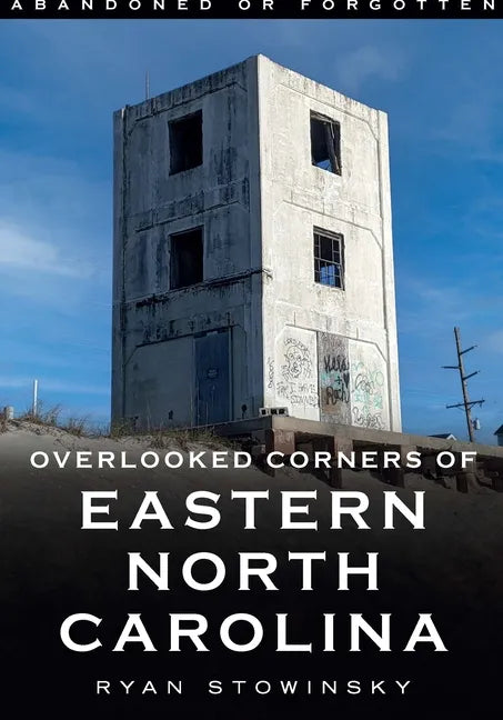 Abandoned or Forgotten: Overlooked Corners of Eastern North Carolina - Paperback