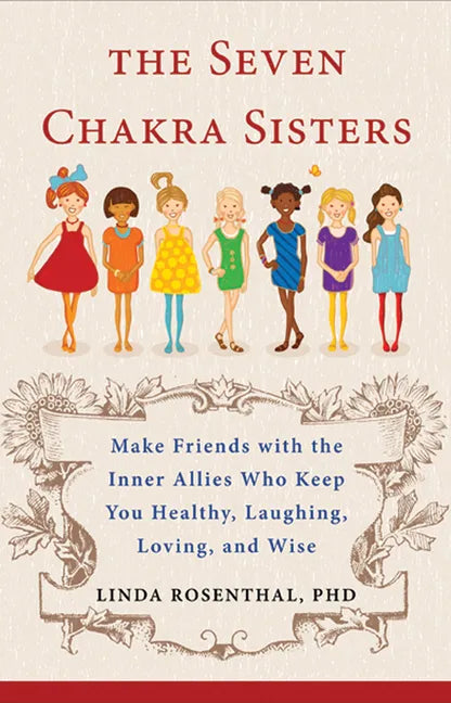 The Seven Chakra Sisters: Make Friends with the Inner Allies Who Keep You Healthy, Laughing, Loving, and Wise - Paperback